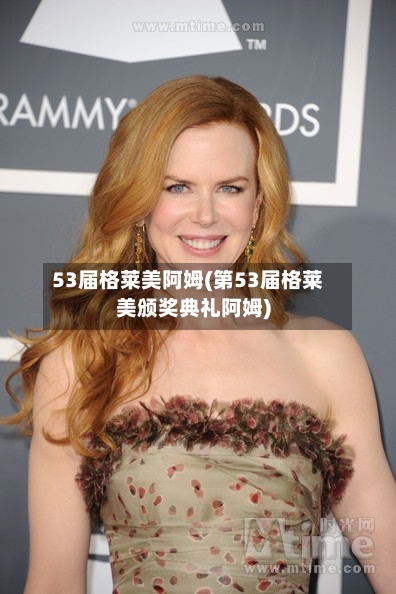 53届格莱美阿姆(第53届格莱美颁奖典礼阿姆)