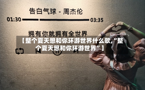 【整个夏天想和你环游世界什么歌,“整个夏天想和你环游世界”】-第2张图片