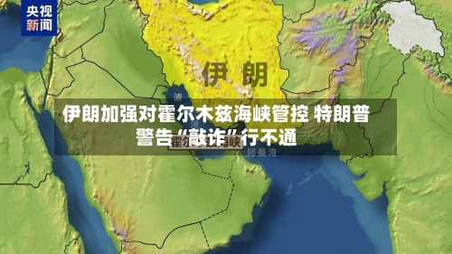 伊朗加强对霍尔木兹海峡管控 特朗普警告“敲诈”行不通