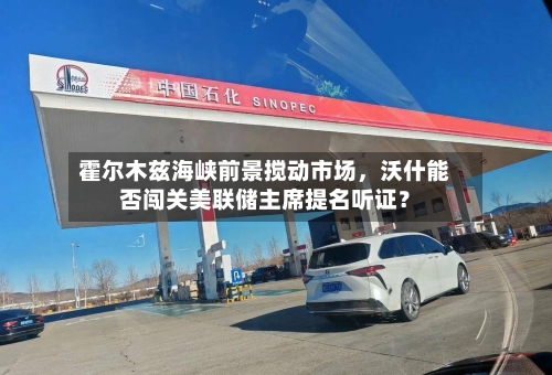 霍尔木兹海峡前景搅动市场，沃什能否闯关美联储主席提名听证？