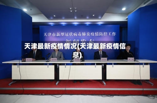天津最新疫情情况(天津最新疫情信息)-第3张图片