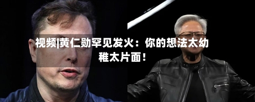 视频|黄仁勋罕见发火：你的想法太幼稚太片面！