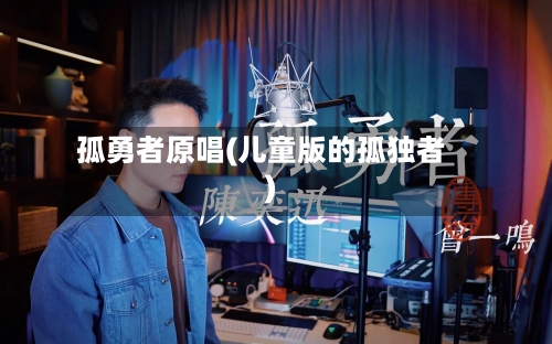 孤勇者原唱(儿童版的孤独者)
