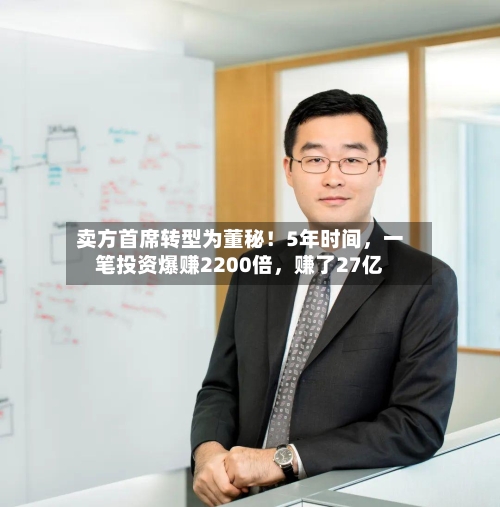 卖方首席转型为董秘！5年时间，一笔投资爆赚2200倍，赚了27亿-第1张图片
