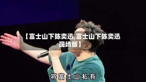 【富士山下陈奕迅,富士山下陈奕迅现场版】-第1张图片