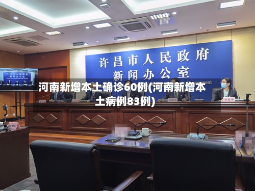 河南新增本土确诊60例(河南新增本土病例83例)