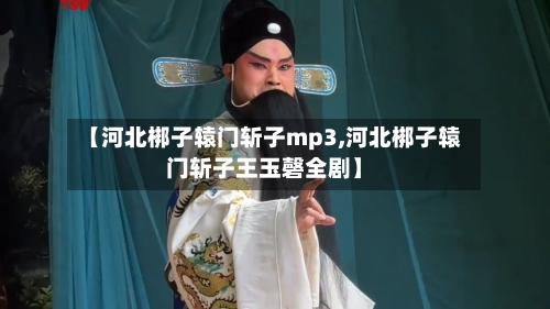 【河北梆子辕门斩子mp3,河北梆子辕门斩子王玉磬全剧】