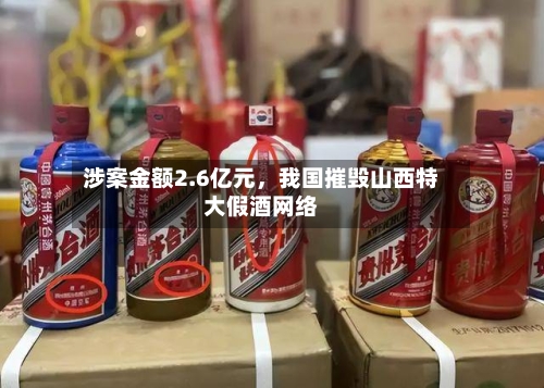 涉案金额2.6亿元，我国摧毁山西特大假酒网络