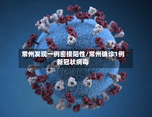 常州发现一例密接阳性/常州确诊1例新冠状病毒