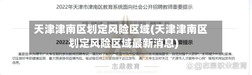 天津津南区划定风险区域(天津津南区划定风险区域最新消息)