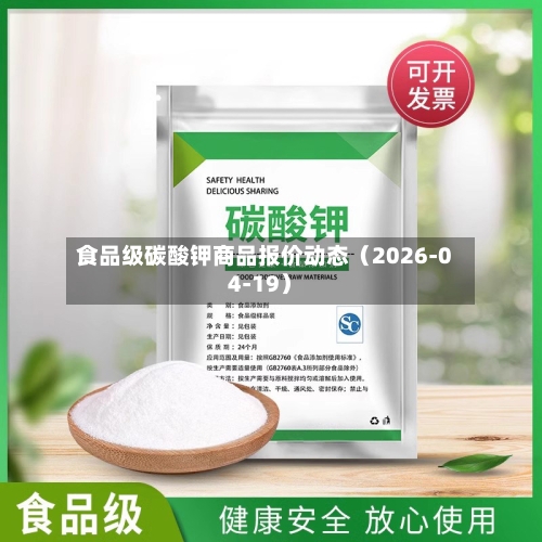 食品级碳酸钾商品报价动态（2026-04-19）