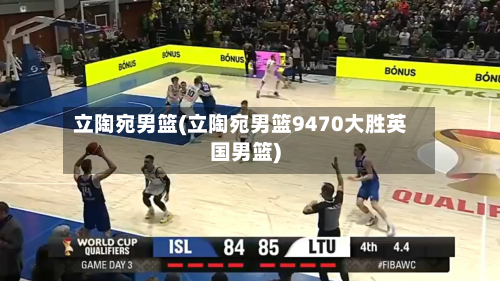 立陶宛男篮(立陶宛男篮9470大胜英国男篮)