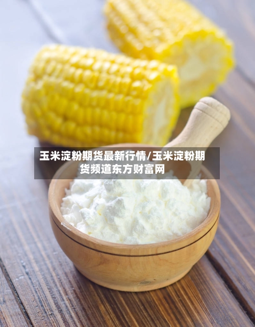 玉米淀粉期货最新行情/玉米淀粉期货频道东方财富网