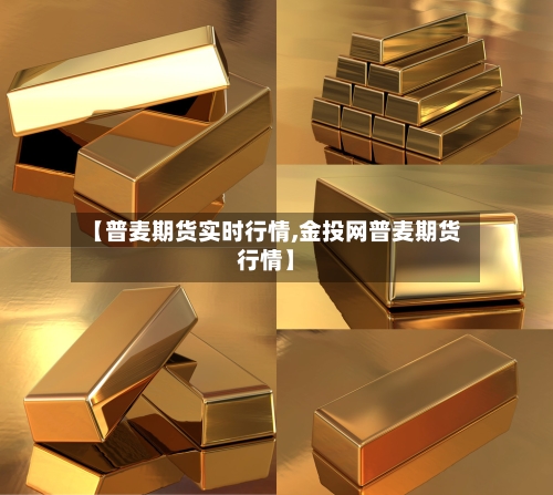 【普麦期货实时行情,金投网普麦期货行情】