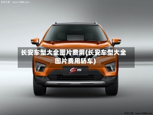 长安车型大全图片费用(长安车型大全图片费用轿车)