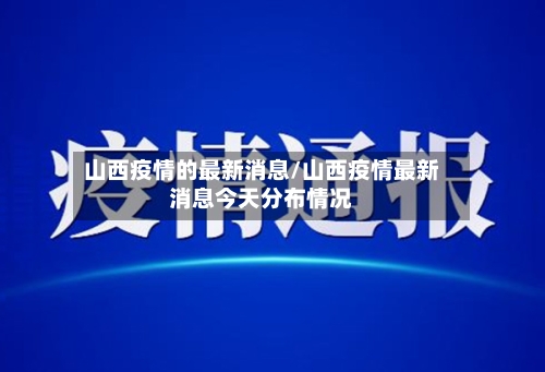 山西疫情的最新消息/山西疫情最新消息今天分布情况-第3张图片