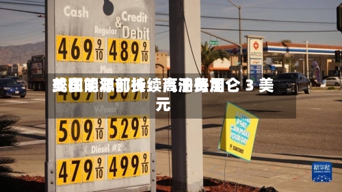 美国能源部长：汽油费用或在明年前持续高于每加仑 3 美元