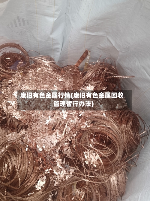 废旧有色金属行情(废旧有色金属回收管理暂行办法)
