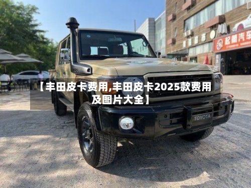 【丰田皮卡费用,丰田皮卡2025款费用及图片大全】