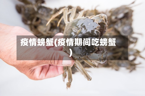 疫情螃蟹(疫情期间吃螃蟹)-第2张图片