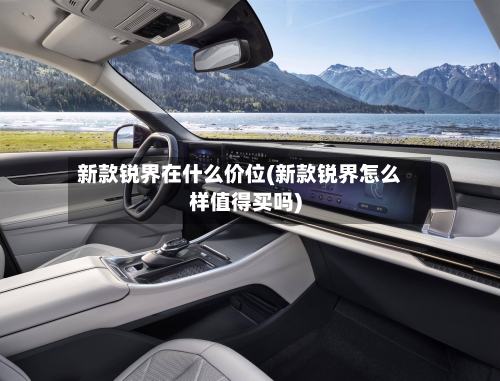 新款锐界在什么价位(新款锐界怎么样值得买吗)