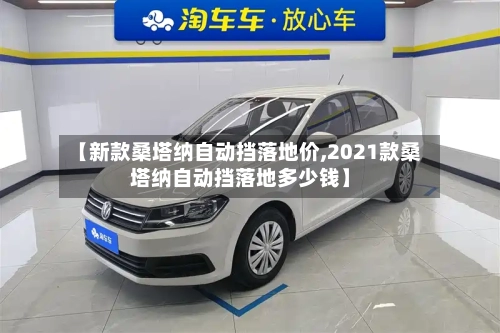 【新款桑塔纳自动挡落地价,2021款桑塔纳自动挡落地多少钱】-第3张图片