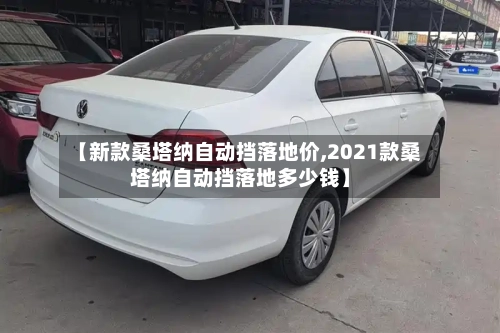 【新款桑塔纳自动挡落地价,2021款桑塔纳自动挡落地多少钱】