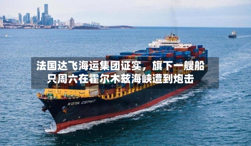 法国达飞海运集团证实，旗下一艘船只周六在霍尔木兹海峡遭到炮击