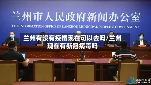 兰州有没有疫情现在可以去吗/兰州现在有新冠病毒吗