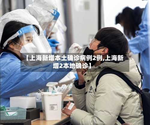 【上海新增本土确诊病例2例,上海新增2本地确诊】