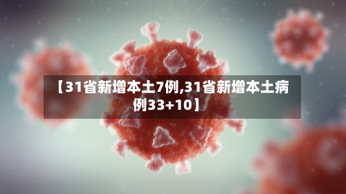 【31省新增本土7例,31省新增本土病例33+10】