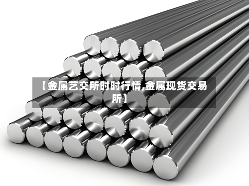 【金属艺交所时时行情,金属现货交易所】