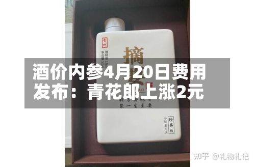 酒价内参4月20日费用发布：青花郎上涨2元