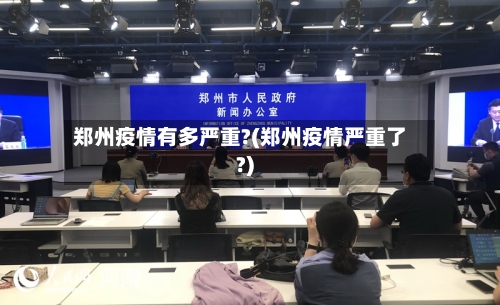 郑州疫情有多严重?(郑州疫情严重了?)