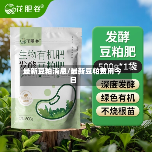 最新豆粕消息/最新豆粕费用今日