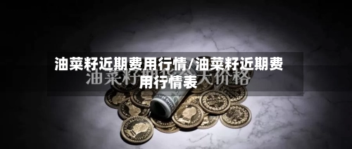 油菜籽近期费用行情/油菜籽近期费用行情表