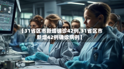 【31省区市新增确诊42例,31省区市新增42例确诊病例】