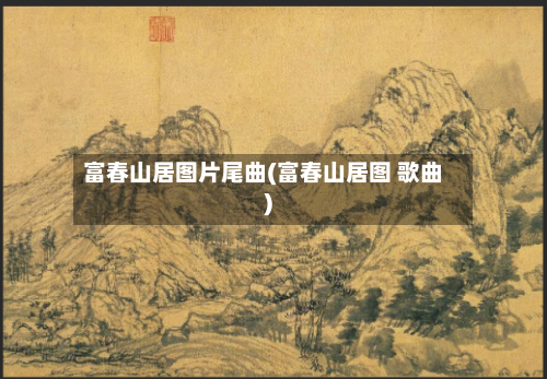 富春山居图片尾曲(富春山居图 歌曲)