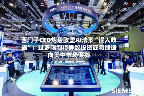 西门子CEO炮轰欧盟AI法案“误入歧途”：过多限制将导致投资或将加速向美中市场倾斜