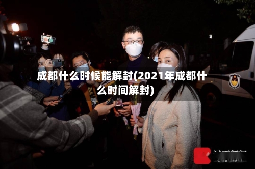 成都什么时候能解封(2021年成都什么时间解封)