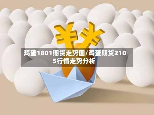 鸡蛋1801期货走势图/鸡蛋期货2105行情走势分析