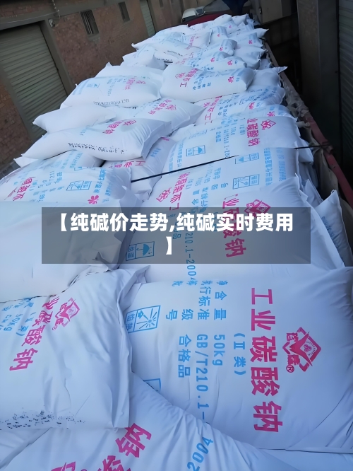 【纯碱价走势,纯碱实时费用】