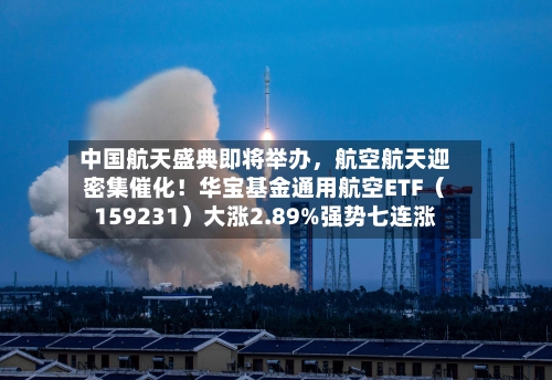 中国航天盛典即将举办，航空航天迎密集催化！华宝基金通用航空ETF（159231）大涨2.89%强势七连涨-第3张图片