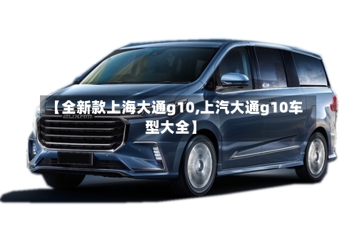 【全新款上海大通g10,上汽大通g10车型大全】