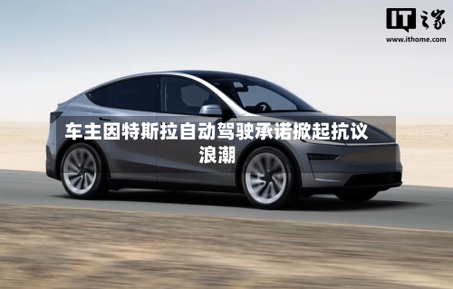 车主因特斯拉自动驾驶承诺掀起抗议浪潮