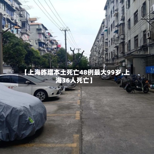 【上海昨增本土死亡48例最大99岁,上海36人死亡】