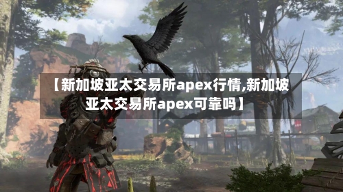 【新加坡亚太交易所apex行情,新加坡亚太交易所apex可靠吗】