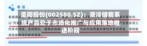 圣阳股份(002580.SZ)：液冷储能系统产品处于市场化推广与应用落地推进阶段-第2张图片