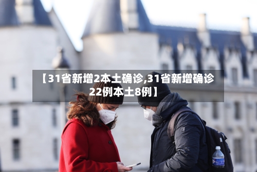 【31省新增2本土确诊,31省新增确诊22例本土8例】