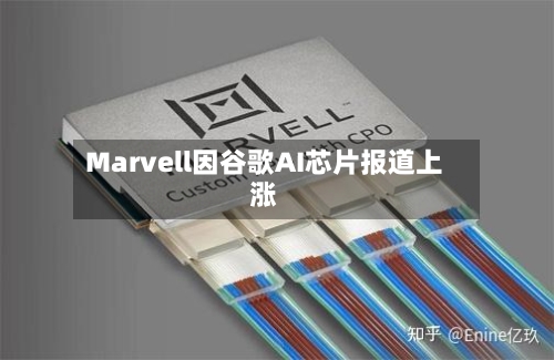 Marvell因谷歌AI芯片报道上涨